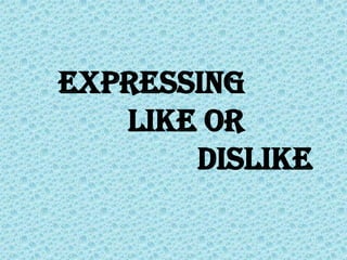 Expressing
   Like or
       dislike
 