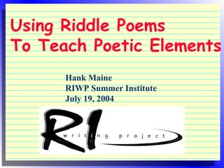 Using Riddle Poems
To Teach Poetic Elements
Hank Maine
RIWP Summer Institute
July 19, 2004
 