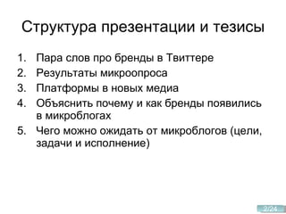Структура презентации и тезисы Пара слов про бренды в Твиттере Результаты микроопроса  Платформы в новых медиа Объяснить почему и как бренды появились в микроблогах Чего можно ожидать от микроблогов (цели, задачи и исполнение) 