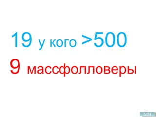 19  у кого  >500 9  массфолловеры 