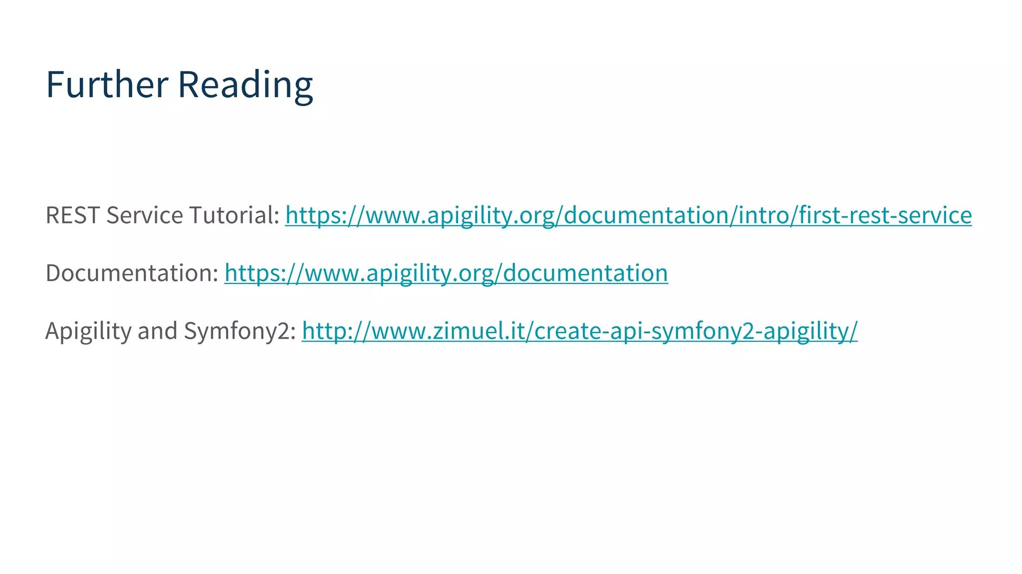 Further Reading REST Service Tutorial: https://www.apigility.org/documentation/intro/first-rest-service Documentation: https://www.apigility.org/documentation Apigility and Symfony2: http://www.zimuel.it/create-api-symfony2-apigility/ 