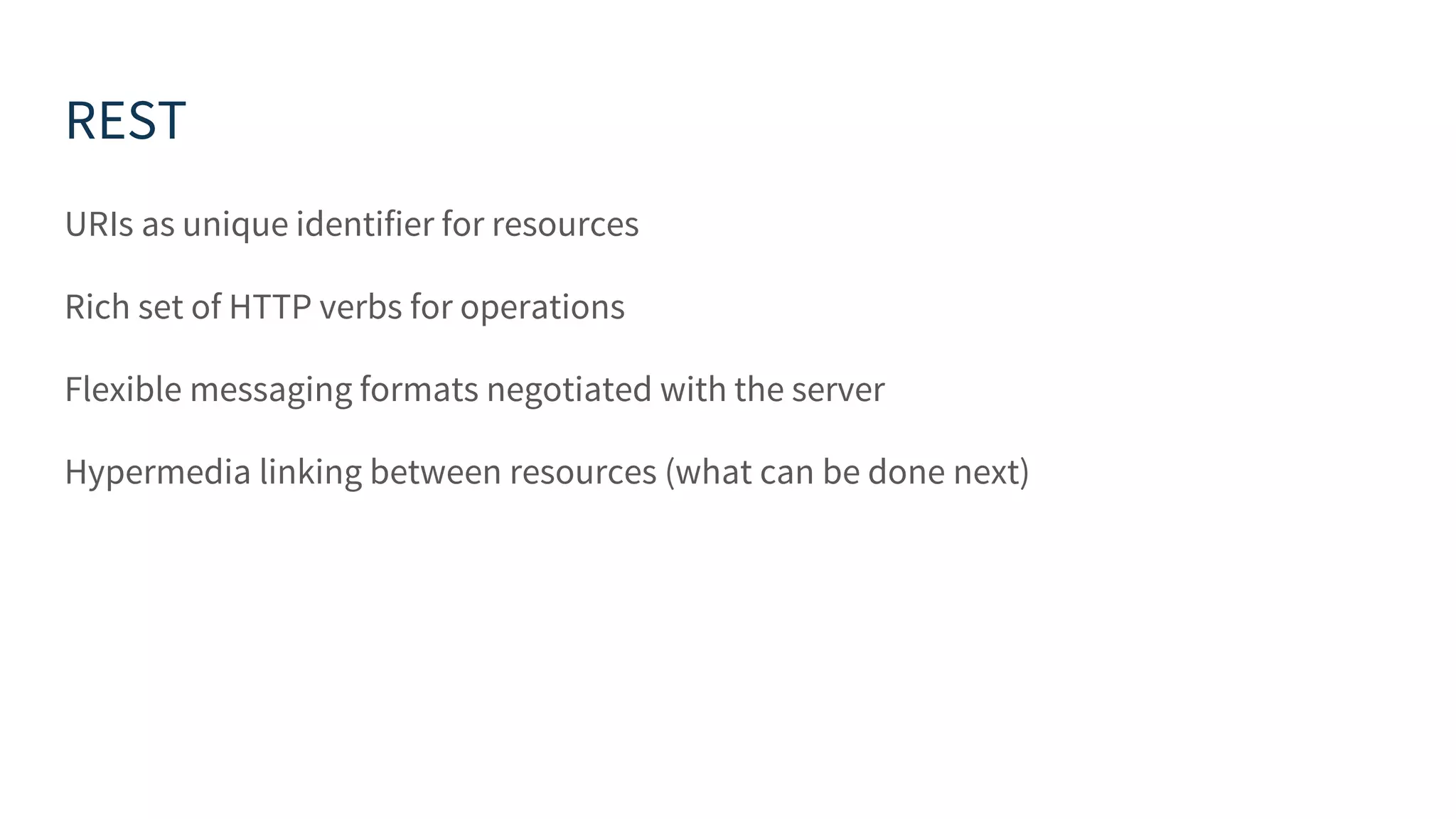 REST URIs as unique identifier for resources Rich set of HTTP verbs for operations Flexible messaging formats negotiated with the server Hypermedia linking between resources (what can be done next) 