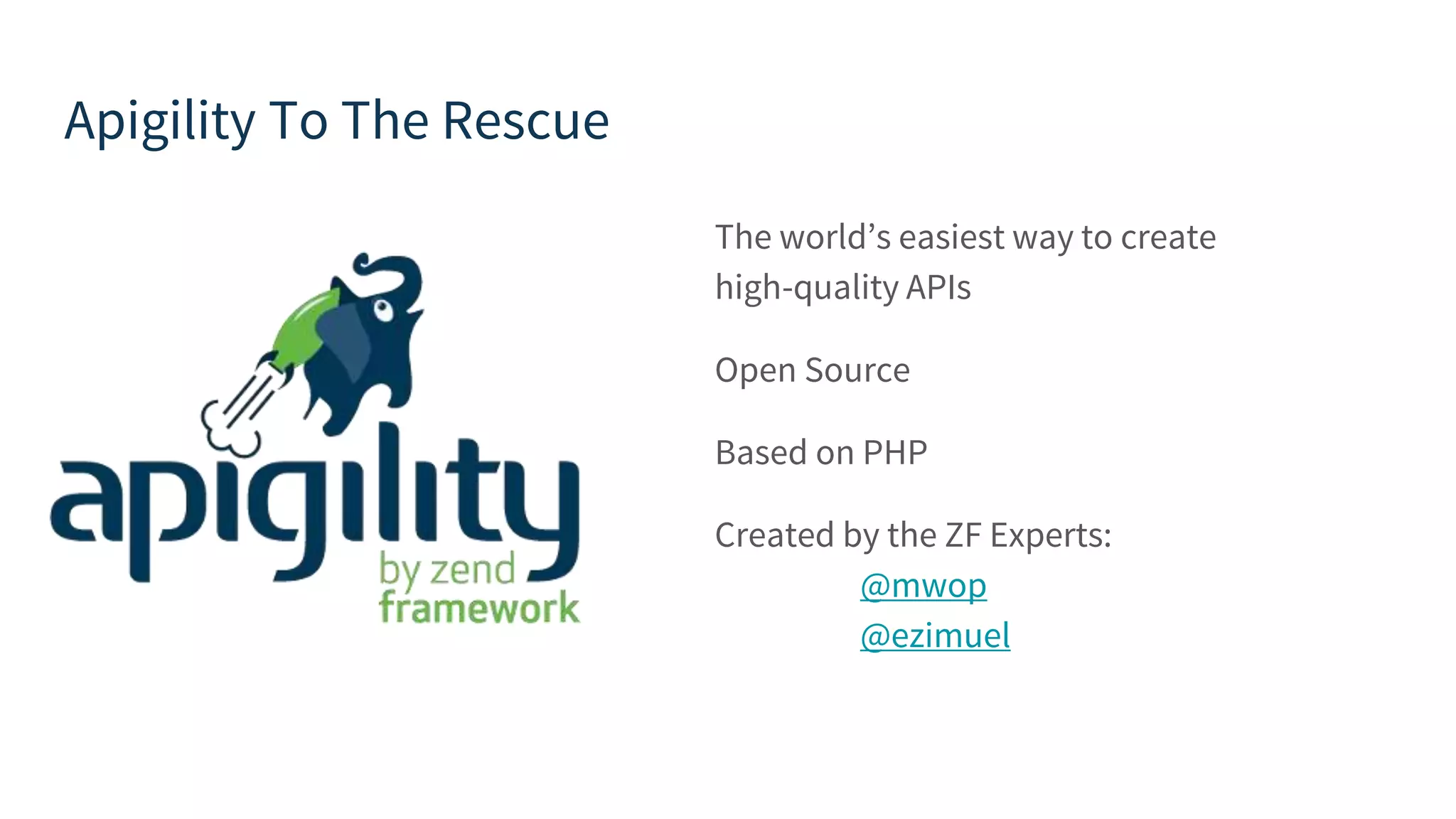 Apigility To The Rescue The world’s easiest way to create high-quality APIs Open Source Based on PHP Created by the ZF Experts: @mwop @ezimuel 