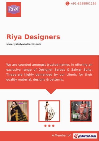 +91-8588801196

Riya Designers
www.riyabollywoodsarees.com

We are counted amongst trusted names in oﬀering an
exclusive range of Designer Sarees & Salwar Suits.
These are highly demanded by our clients for their
quality material, designs & patterns.

A Member of

 