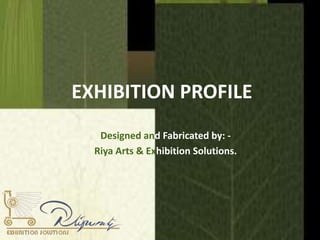 EXHIBITION PROFILE Designed and Fabricated by: - Riya Arts & Exhibition Solutions. 