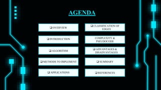  OVERVIEW
COMPLEXITY &
PSEUDOCODE
 INTRODUCTION
 ALGORITHM
 METHODS TO IMPLEMENT
 ADVANTAGES &
DISADVANTAGES
 SUMMARY
 REFERENCES
AGENDA
 APPLICATIONS
 CLASSIFICATION OF
EDGES
 