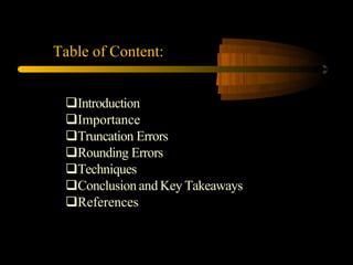 Table of Content:
Introduction
Importance
Truncation Errors
Rounding Errors
Techniques
Conclusion and Key Takeaways
References
 