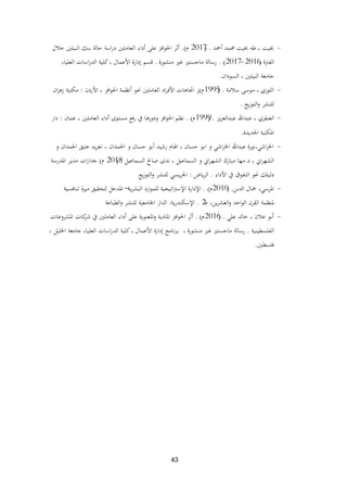 43
-‫أمحد‬ ‫زلمد‬ ‫خبيت‬ ‫طو‬ ، ‫خبيت‬.(2017‫م‬).‫خبلل‬ ‫النيلٌن‬ ‫بنك‬ ‫حالة‬ ‫اسة‬‫ر‬‫د‬ ‫العاملٌن‬ ‫أداء‬ ‫على‬ ‫افز‬‫و‬‫احل‬ ‫أثر‬
‫الفرتة‬(2016-2017).‫منشورة‬ ‫غًن‬ ‫ماجستًن‬ ‫رسالة‬.،‫العليا‬ ‫اسات‬‫ر‬‫الد‬ ‫كلية‬، ‫األعمال‬ ‫إدارة‬ ‫قسم‬
‫السودان‬ ، ‫النيلٌن‬ ‫جامعة‬.
-‫سبلمة‬ ‫موسى‬ ، ‫اللوزي‬.(1995‫م‬)‫األردن‬ ، ‫افز‬‫و‬‫احل‬ ‫أنظمة‬ ‫ضلو‬ ‫العاملٌن‬ ‫اد‬‫ر‬‫األف‬ ‫اذباىات‬ ‫ز‬:‫ان‬‫ر‬‫زى‬ ‫مكتبة‬
‫يع‬‫ز‬‫التو‬‫و‬ ‫للنشر‬.
-‫يز‬‫ز‬‫عبدالع‬ ‫عبداهلل‬ ، ‫العنقري‬.(1999‫م‬).‫عمان‬ ، ‫العاملٌن‬ ‫أداء‬ ‫مستوى‬ ‫فع‬‫ر‬ ‫يف‬ ‫ودورىا‬ ‫افز‬‫و‬‫احل‬ ‫نظم‬:‫دار‬
‫اجلديدة‬ ‫ادلكتبة‬.
-‫و‬ ‫احلمدان‬ ‫عتيق‬ ‫يد‬‫ر‬‫تغ‬ ، ‫احلمدان‬ ‫و‬ ‫حسان‬ ‫أبو‬ ‫رشيد‬ ‫اذلام‬ ، ‫حسان‬ ‫ابو‬ ‫و‬ ‫اشي‬‫ر‬‫اخل‬ ‫عبداهلل‬ ‫اشي،نورة‬‫ر‬‫اخل‬
‫د‬ ، ‫اين‬‫ر‬‫الشه‬.‫السماعيل‬ ‫صاحل‬ ‫ندى‬ ، ‫السماعيل‬ ‫و‬ ‫اين‬‫ر‬‫الشه‬ ‫مبارك‬ ‫مها‬.(2018‫م‬)‫ادلدرسة‬ ‫مدير‬ ‫ات‬‫ر‬‫جدا‬
‫األداء‬ ‫يف‬ ‫التفوق‬ ‫ضلو‬ ‫دليلك‬.‫ياض‬‫ر‬‫ال‬:‫يع‬‫ز‬‫التو‬‫و‬ ‫للنشر‬ ‫يسي‬‫ر‬‫اجل‬
-‫الدبن‬ ‫مجال‬ ،‫ادلرسي‬.(2010‫م‬).‫ية‬‫ر‬‫البش‬ ‫ارد‬‫و‬‫للم‬ ‫اتيجية‬‫رت‬‫اإلس‬ ‫اإلدارة‬–‫تنافسية‬ ‫ميزة‬ ‫لتحقيق‬ ‫ادلدخل‬
‫ط‬ ،‫ين‬‫ر‬‫العش‬‫و‬ ‫احد‬‫و‬‫ال‬ ‫القرن‬ ‫دلنظمة‬2.‫ية‬‫ر‬‫اإلسكند‬:‫الطباعة‬‫و‬ ‫للنشر‬ ‫اجلامعية‬ ‫الدار‬
-‫علي‬ ‫خالد‬ ، ‫عبلن‬ ‫أبو‬.(2016‫م‬).‫ادلشروعات‬ ‫كات‬‫شر‬ ‫يف‬ ‫العاملٌن‬ ‫أداء‬ ‫على‬ ‫ادلعنوية‬‫و‬ ‫ادلادية‬ ‫افز‬‫و‬‫احل‬ ‫أثر‬
‫الفلسطينية‬.‫منشورة‬ ‫غًن‬ ‫ماجستًن‬ ‫رسالة‬،، ‫اخلليل‬ ‫جامعة‬ ،‫العليا‬ ‫اسات‬‫ر‬‫الد‬ ‫كلية‬، ‫األعمال‬ ‫إدارة‬ ‫نامج‬‫ر‬‫ب‬
‫فلسطٌن‬.
 