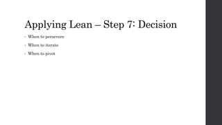 Applying Lean – Step 7: Decision
• When to persevere
• When to iterate
• When to pivot
 