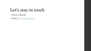 Let’s stay in touch
• Twitter: @MotazG
• E-Mail: motaz.ag@gmail.com
 