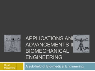 APPLICATIONS AND
ADVANCEMENTS IN
BIOMECHANICAL
ENGINEERING
A sub-field of Bio-medical Engineering
Riyad
Mohamme
 