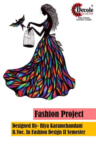 Fashion Project
Designed By- Riya Karamchandani
B.Voc. In Fashion Design II Semester
 