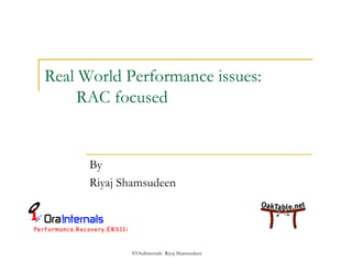 Real World Performance issues: 
RAC focused 
By 
Riyaj Shamsudeen 
©OraInternals Riyaj Shamsudeen 
 