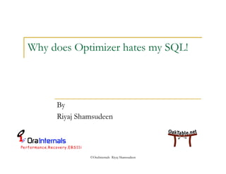 Why does Optimizer hates my SQL! 
By 
Riyaj Shamsudeen 
©OraInternals Riyaj Shamsudeen 
 