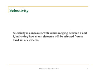 ©OraInternals Riyaj Shamsudeen 5 
Selectivity 
Selectivity is a measure, with values ranging between 0 and 
1, indicating how many elements will be selected from a 
fixed set of elements. 
 