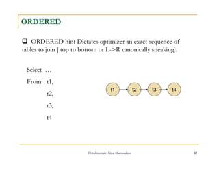 ORDERED 
 ORDERED hint Dictates optimizer an exact sequence of 
tables to join [ top to bottom or L-R canonically speaking]. 
Select … 
From t1, 
©OraInternals Riyaj Shamsudeen 65 
t2, 
t3, 
t4 
t1 t2 t3 t4 
 