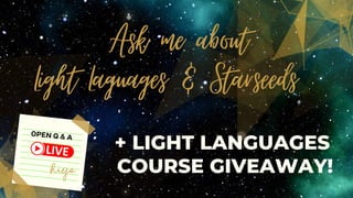 + LIGHT LANGUAGES
COURSE GIVEAWAY!
Ask me about
Light Laguages & Starseeds
OPEN Q & A
 