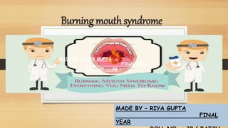Burning mouth syndrome
MADE BY – RIYA GUPTA
FINAL
YEAR
MADE BY – RIYA GUPTA
FINAL YEAR
ROLL NO. - 38
 