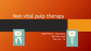 SUBMITTED BY – RIYA GUPTA
BDS FINAL YEAR
ROLL NO . -38
Non vital pulp therapy
 