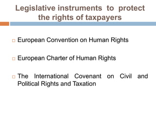 Legislative instruments to protect
the rights of taxpayers
 European Convention on Human Rights
 European Charter of Human Rights
 The International Covenant on Civil and
Political Rights and Taxation
 