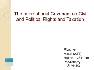 The International Covenant on Civil
and Political Rights and Taxation
Riyas vp
M.com(A&T)
Roll no: 13311040
Pondicherry
University
 