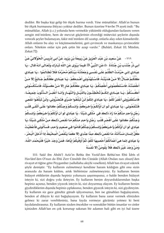 68
dediler. Bir başka kişi gelip bir ölçek hurma verdi. Yine münafıklar: Allah’ın bunun
bir ölçek hurmasına ihtiyacı yoktur dediler. Bunun üzerine 9 tevbe 79 ayeti indi: “Bu
münafıklar, Allah (c.c.) yolunda hem vermekle yükümlü olduğundan fazlasını veren
zengin mü’minlere, hem de mevcut güçlerinin elverdiği mütevâzi şeylerin dışında
verecek şeyler bulamayan, fakir mü’minlere dil uzatıp, onlarla alay eden kimselerdir.
Allah onların bu alay ve küçümsemelerini, geri çevirecek ve maskaraya çevirecektir
onları. Nitekim onlar için pek çetin bir azap vardır.” (Buhârî, Zekat 10; Müslim,
Zekat 72)
١١١ J‫א‬‫א‬
‫א‬‫א‬W
‫א‬‫א‬،
،،
،،،
،‫א‬‫א‬،
،‫א‬،‫א‬
،،،‫א‬
‫א‬‫א‬،،
،‫א‬‫א‬،
‫א‬‫א‬،
،‫א‬‫א‬‫א‬،
،،‫א‬‫א‬،
 
111: Saîd ibn Abdü’l Azîz’in Rebîa ibn Yezîd’den Rebîa’nın Ebû İdrîs el
Havlânî’den O’nun da Ebû Zerr Cündüb ibn Cünâde (Allah Ondan razı olsun)’den
rivayet et tiğine göre Peygamber (sallallahu aleyhi vesellem) Allah’tan rivayet ederek
şöyle demiştir: “Ey kullarım zulmetmeyi kendime haram kıldığım gibi onu sizin
aranızda da haram kıldım, artık birbirinize zulmetmeyiniz. Ey kullarım benim
hidayet ettiklerim dışında hepiniz yolunuzu şaşırmışsınız, o halde benden hidayet
isteyin ki, sizi doğru yola ileteyim. Ey kullarım benim doyurduklarımdan başka
hepiniz açsınız, benden yiyecek isteyin ki, sizi doyurmuş olayım. Ey kullarım benim
giydirdiklerim dışında hepiniz çıplaksınız, benden giyecek isteyin ki, sizi giydireyim.
Ey kullarım siz gece gündüz günah işliyorsunuz, ben ise günahları bağışlayanım,
benden af dileyin ki sizi bağışlayayım. Ey kullarım bana zarar vermek elinizden
gelmez ki zarar verebilesiniz, bana fayda vermeye gücünüz yetmez ki beni
faydalandırasınız. Ey kullarım sizden öncekiler ve sonrakiler bütün insanlar ve cinler
içinizden Allah’tan en çok korunup sakınan bir adamın hali gibi en iyi hal üzere
 
