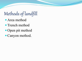 Methods of landfill
 Area method
 Trench method
 Open pit method
 Canyon method.
 