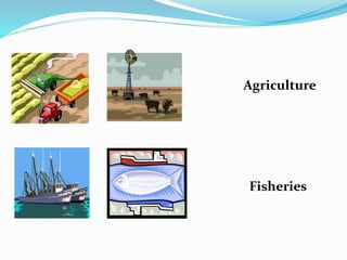 Agriculture
Fisheries
 