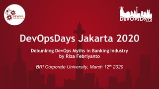 DevOpsDays Jakarta 2020
Debunking DevOps Myths in Banking Industry
by Riza Febriyanto
BRI Corporate University, March 12th 2020
 