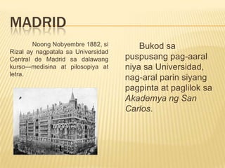 BARCELONA	Sa Marseilles, sumakay si Rizal ng tren papuntang Espanya. Tumawid siya sa Pyrenees at tumigil ng isang araw hanggang bayan ng Port Bou. Nakarating siya noong Hunyo 15, 1882.