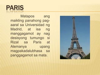 Pagpupugay Kina Luna at Hidalgo	Dalawang Pilipino, sina Juan Luna at Felix Resurrection Hidalgo ang nagwagi sa gantimpala sa pagguhit at siya ang naanyayahang magbigay pugay sa kanila. Ang kanbas ni Lunang Spolarium ay nanalo sa unag gantimpala at ang kay Hidalgong Christian Virgins Exposed to the Populance ay ikalawang gantimpala.
