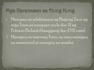1. Maingay na selebrasyon ng Bagong Taon ng
   mga Tsino na nangyari mula ika-11 ng
   Pebrero (Sabado) hanggang ika-13 (Lunes)
2. Maingay na teatrong Tsino, na may maingay
   na manonood at maingay na musika
 