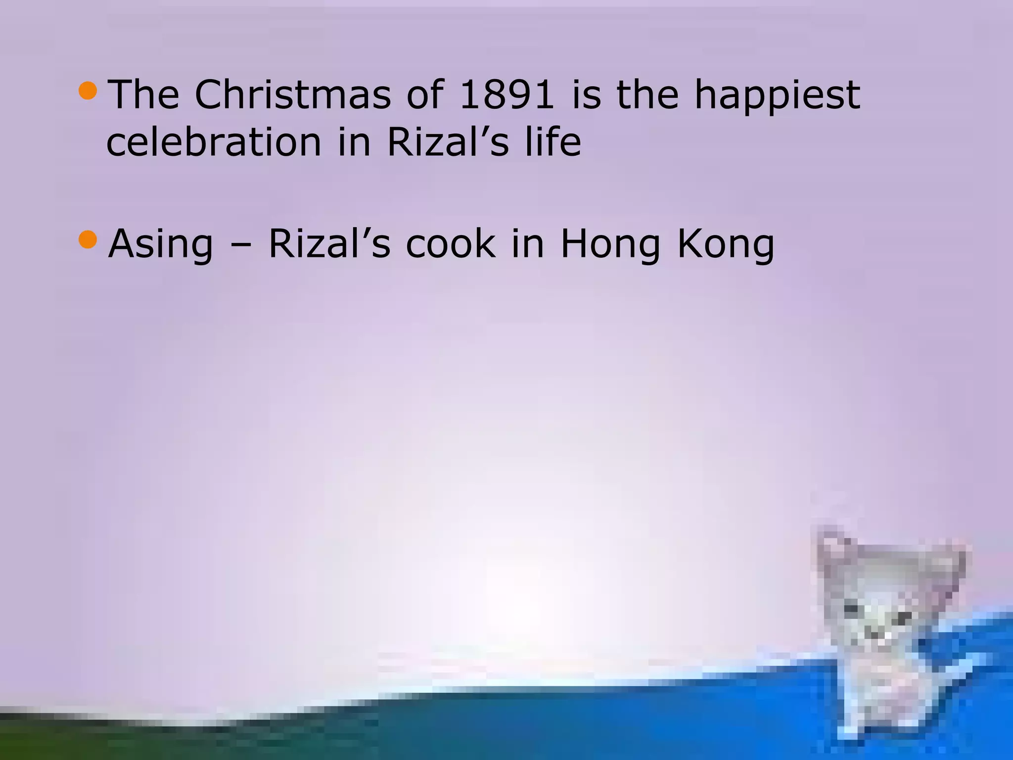The Christmas of 1891 is the happiest
 celebration in Rizal’s life

Asing   – Rizal’s cook in Hong Kong
 