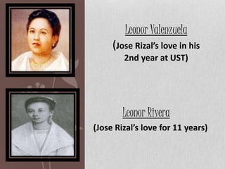 Leonor Valenzuela 
(Jose Rizal’s love in his 
2nd year at UST) 
Leonor Rivera 
(Jose Rizal’s love for 11 years) 
 