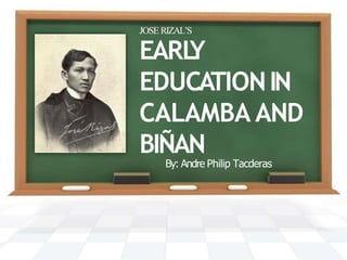 EARL
Y
EDUCATIONIN
CALAMBA AND
BIÑAN
JOSE RIZAL’S
By: Andre Philip Tacderas
 