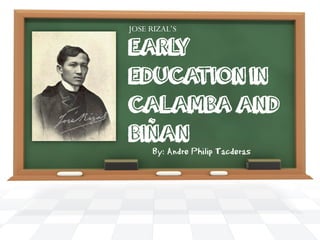 EARLY
EDUCATION IN
CALAMBA AND
BIÑAN
JOSE RIZAL’S
By: Andre Philip Tacderas
 