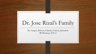 Dr. Jose Rizal’s Family
By: Aragon, Beboso, Calamba, Gebora, Jakosalem
BS Pharmacy N36-A
 