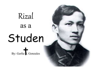 Rizal
as a
Studen
tBy: Gerlie S. Gonzales
 