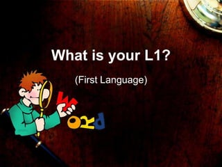 What is your L1?
   (First Language)
 
