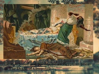 He also posed and porttrayed an Egyptian priest
in The Death of Cleopatra.
 