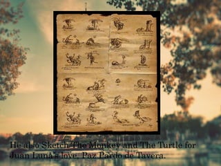 He also Sketch The Monkey and The Turtle for
Juan Luna’s love, Paz Pardo de Tavera.
 