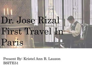 Dr. Jose Rizal
First Travel In
Paris
Present By: Kristel Ann B. Lauzon
BSITE51
 