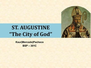 ST. AUGUSTINE
“The City of God”
Kaur|Mercado|Pacheco
BSP – 301C
 