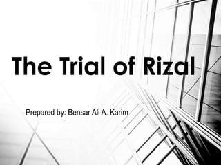 Prepared by: Bensar Ali A. Karim
The Trial of Rizal
 