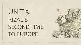 1
UNIT 5:
RIZAL’S
SECOND TIME
TO EUROPE
 