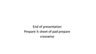 End of presentation
Prepare ½ sheet of pad prepare
crosswise
 