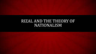 RIZAL AND THE THEORY OF
NATIONALISM
 