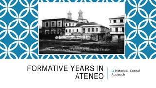 FORMATIVE YEARS IN
ATENEO
 Historical-Critical
Approach
 