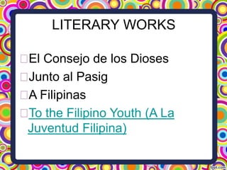 LITERARY WORKS
ᴥ Consejo de los Dioses
El
ᴥ
Junto al Pasig
ᴥ Filipinas
A
ᴥ the Filipino Youth (A La
To
Juventud Filipina)

 