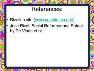 References:
• Rizalina site (www.seasite.niu.edu)
• Jose Rizal: Social Reformer and Patriot
by De Viana et al.

 